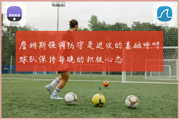 詹姆斯强调防守是进攻的基础呼吁球队保持每晚的积极心态