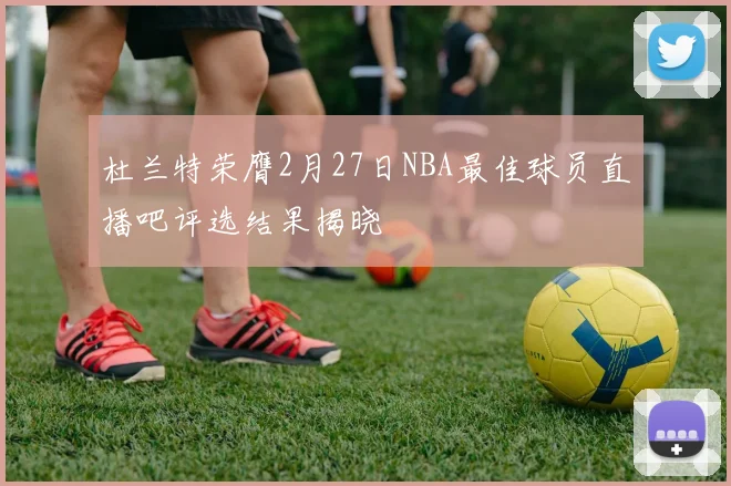 杜兰特荣膺2月27日NBA最佳球员直播吧评选结果揭晓