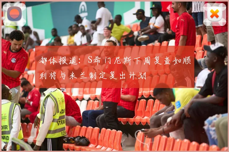 都体报道：S希门尼斯下周复查如顺利将与米兰制定复出计划