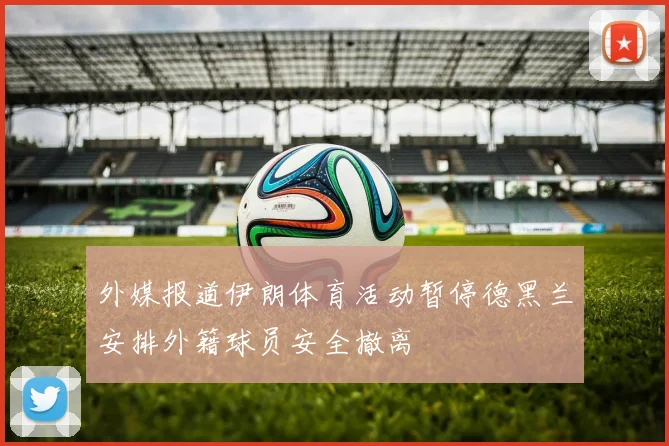 外媒报道伊朗体育活动暂停德黑兰安排外籍球员安全撤离