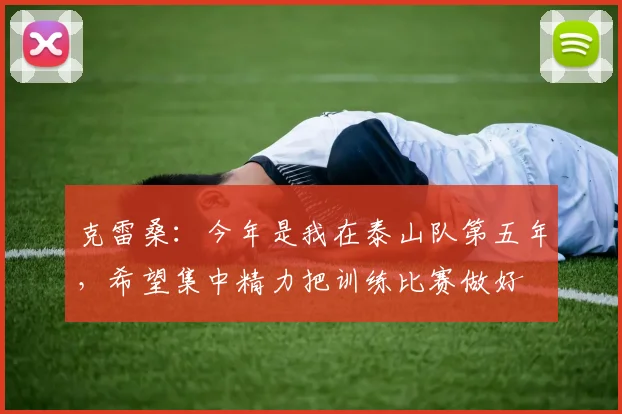 克雷桑：今年是我在泰山队第五年，希望集中精力把训练比赛做好