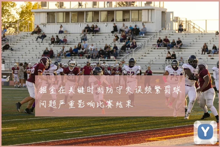 掘金在关键时刻防守失误频繁罚球问题严重影响比赛结果