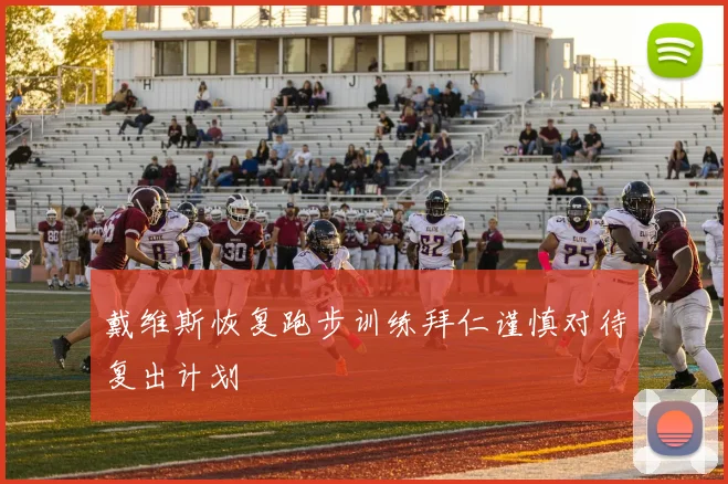 戴维斯恢复跑步训练拜仁谨慎对待复出计划