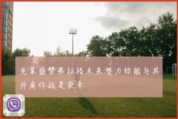 克莱盛赞弗拉格未来潜力称能与其并肩作战是荣幸